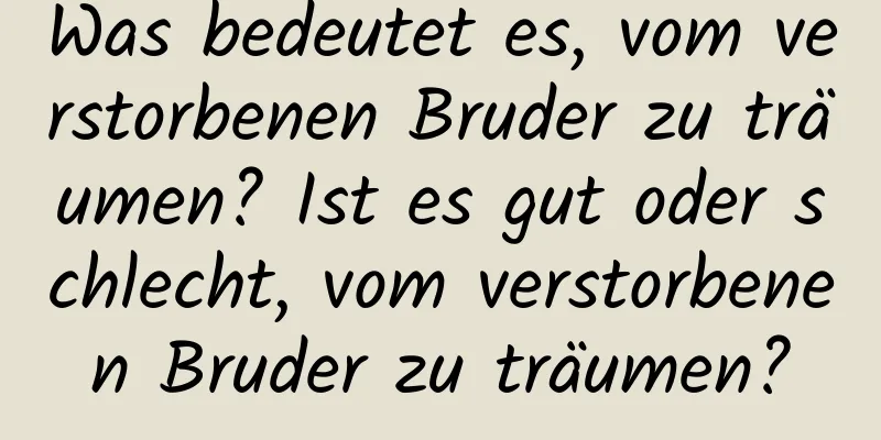 Was bedeutet es, vom verstorbenen Bruder zu träumen? Ist es gut oder schlecht, vom verstorbenen Bruder zu träumen?