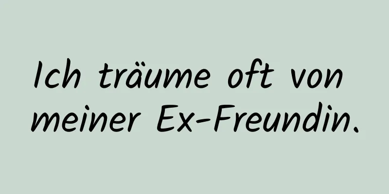 Ich träume oft von meiner Ex-Freundin.