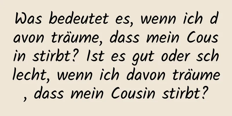 Was bedeutet es, wenn ich davon träume, dass mein Cousin stirbt? Ist es gut oder schlecht, wenn ich davon träume, dass mein Cousin stirbt?