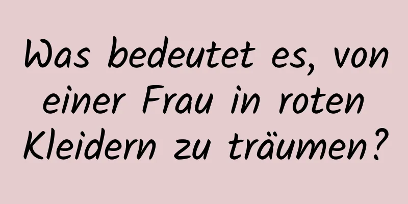 Was bedeutet es, von einer Frau in roten Kleidern zu träumen?