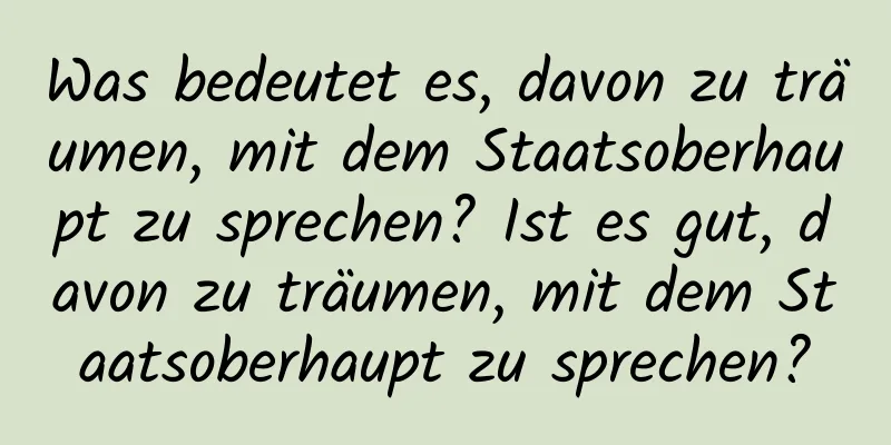 Was bedeutet es, davon zu träumen, mit dem Staatsoberhaupt zu sprechen? Ist es gut, davon zu träumen, mit dem Staatsoberhaupt zu sprechen?