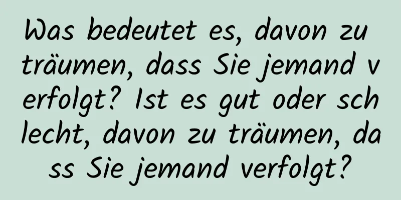 Was bedeutet es, davon zu träumen, dass Sie jemand verfolgt? Ist es gut oder schlecht, davon zu träumen, dass Sie jemand verfolgt?