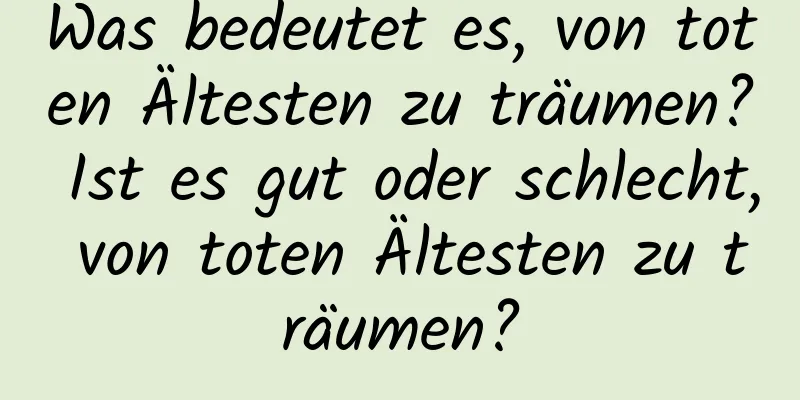 Was bedeutet es, von toten Ältesten zu träumen? Ist es gut oder schlecht, von toten Ältesten zu träumen?