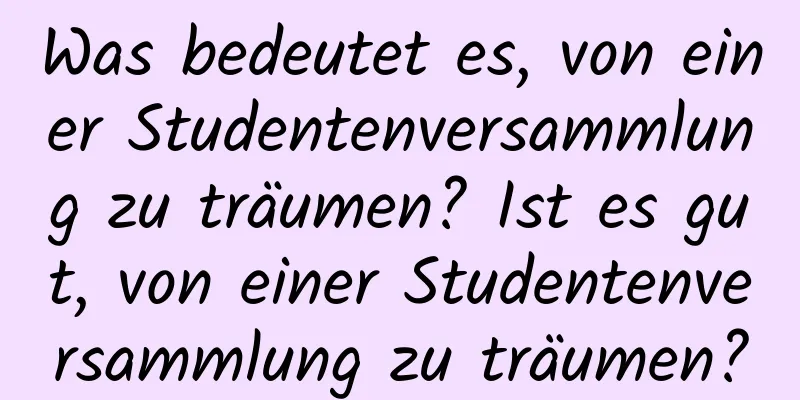 Was bedeutet es, von einer Studentenversammlung zu träumen? Ist es gut, von einer Studentenversammlung zu träumen?