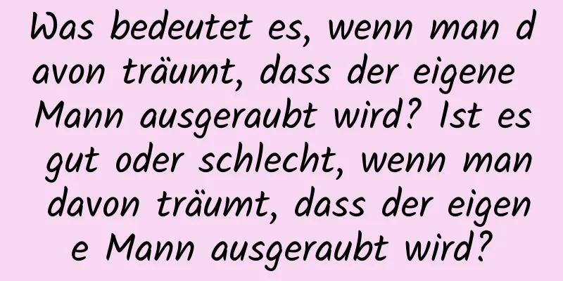 Was bedeutet es, wenn man davon träumt, dass der eigene Mann ausgeraubt wird? Ist es gut oder schlecht, wenn man davon träumt, dass der eigene Mann ausgeraubt wird?