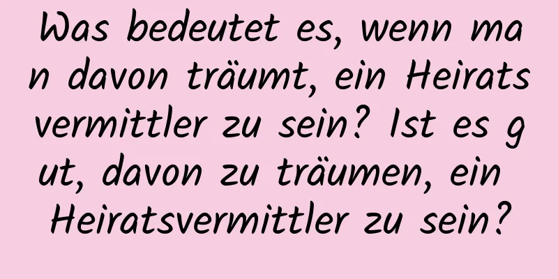 Was bedeutet es, wenn man davon träumt, ein Heiratsvermittler zu sein? Ist es gut, davon zu träumen, ein Heiratsvermittler zu sein?