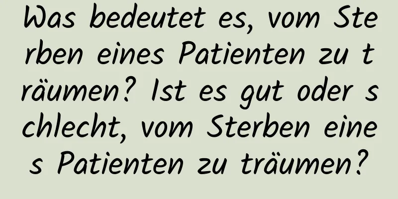 Was bedeutet es, vom Sterben eines Patienten zu träumen? Ist es gut oder schlecht, vom Sterben eines Patienten zu träumen?