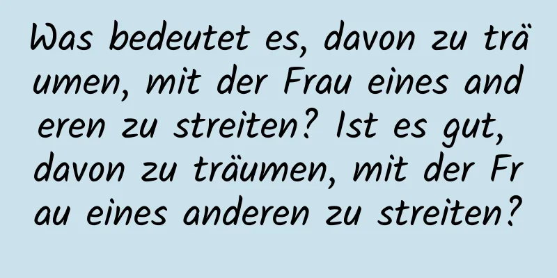 Was bedeutet es, davon zu träumen, mit der Frau eines anderen zu streiten? Ist es gut, davon zu träumen, mit der Frau eines anderen zu streiten?