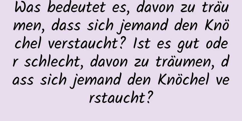 Was bedeutet es, davon zu träumen, dass sich jemand den Knöchel verstaucht? Ist es gut oder schlecht, davon zu träumen, dass sich jemand den Knöchel verstaucht?