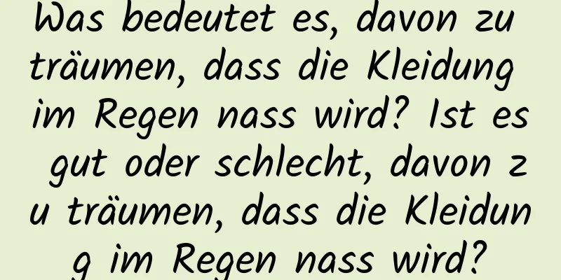 Was bedeutet es, davon zu träumen, dass die Kleidung im Regen nass wird? Ist es gut oder schlecht, davon zu träumen, dass die Kleidung im Regen nass wird?