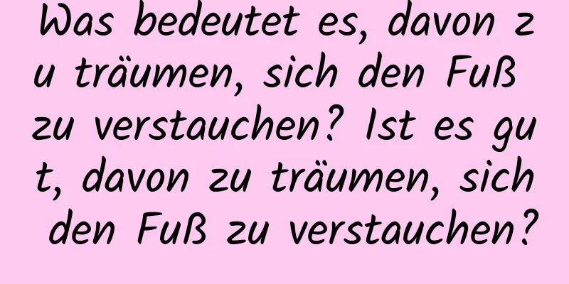 Was bedeutet es, davon zu träumen, sich den Fuß zu verstauchen? Ist es gut, davon zu träumen, sich den Fuß zu verstauchen?