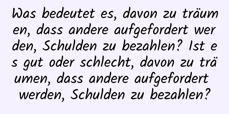 Was bedeutet es, davon zu träumen, dass andere aufgefordert werden, Schulden zu bezahlen? Ist es gut oder schlecht, davon zu träumen, dass andere aufgefordert werden, Schulden zu bezahlen?