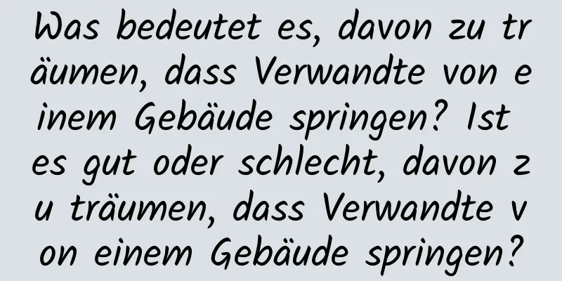 Was bedeutet es, davon zu träumen, dass Verwandte von einem Gebäude springen? Ist es gut oder schlecht, davon zu träumen, dass Verwandte von einem Gebäude springen?