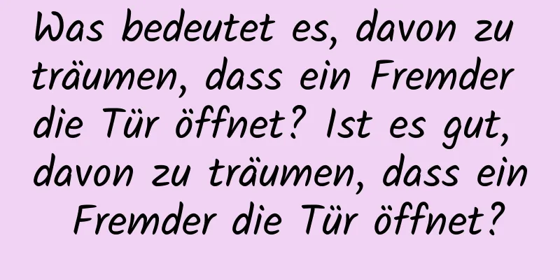 Was bedeutet es, davon zu träumen, dass ein Fremder die Tür öffnet? Ist es gut, davon zu träumen, dass ein Fremder die Tür öffnet?