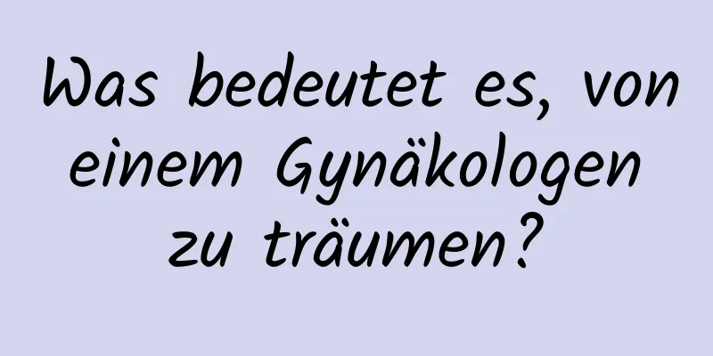 Was bedeutet es, von einem Gynäkologen zu träumen?