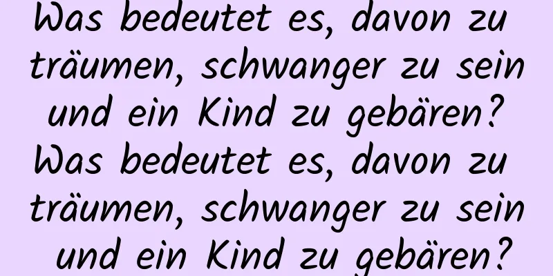 Was bedeutet es, davon zu träumen, schwanger zu sein und ein Kind zu gebären? Was bedeutet es, davon zu träumen, schwanger zu sein und ein Kind zu gebären?