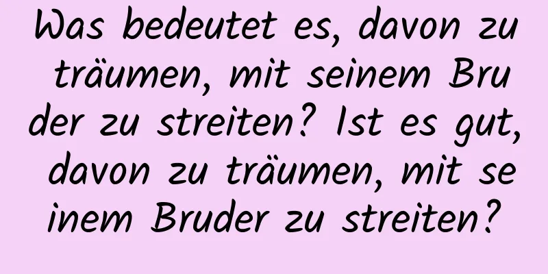 Was bedeutet es, davon zu träumen, mit seinem Bruder zu streiten? Ist es gut, davon zu träumen, mit seinem Bruder zu streiten?