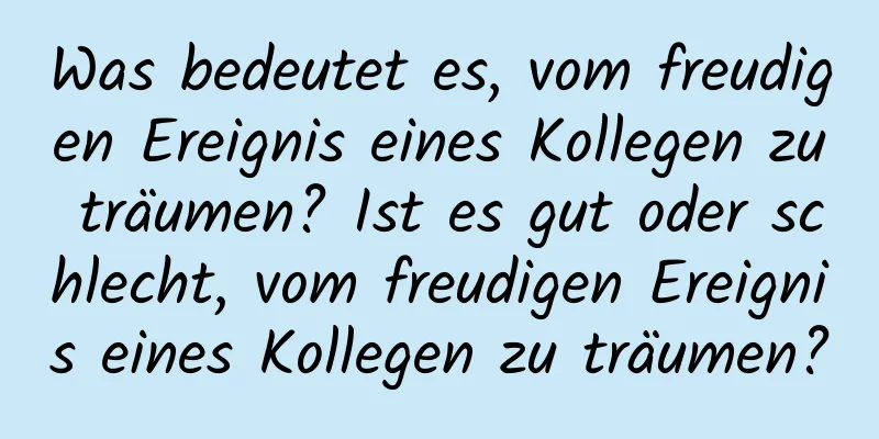 Was bedeutet es, vom freudigen Ereignis eines Kollegen zu träumen? Ist es gut oder schlecht, vom freudigen Ereignis eines Kollegen zu träumen?