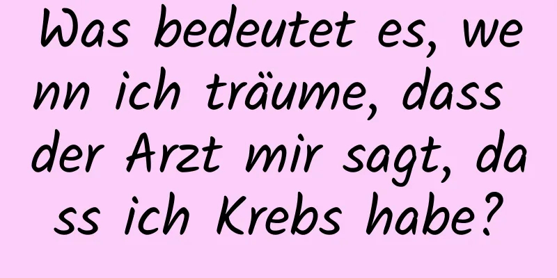 Was bedeutet es, wenn ich träume, dass der Arzt mir sagt, dass ich Krebs habe?