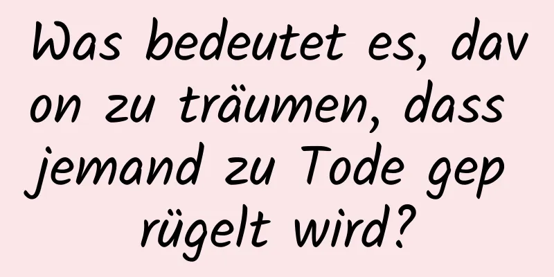 Was bedeutet es, davon zu träumen, dass jemand zu Tode geprügelt wird?