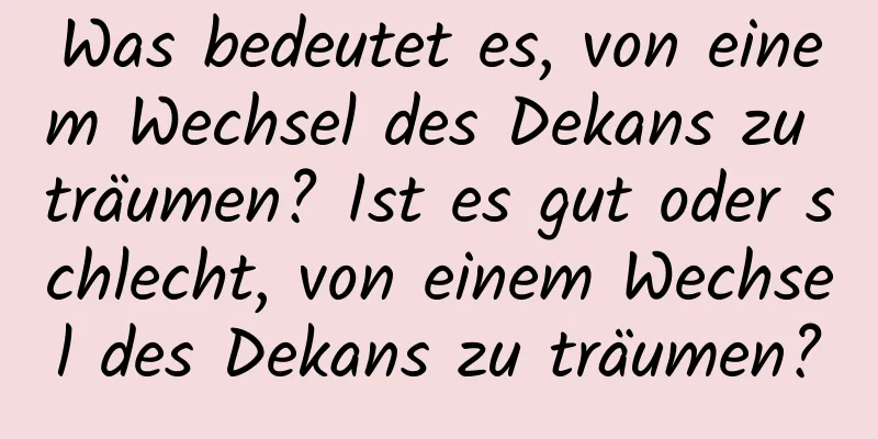 Was bedeutet es, von einem Wechsel des Dekans zu träumen? Ist es gut oder schlecht, von einem Wechsel des Dekans zu träumen?