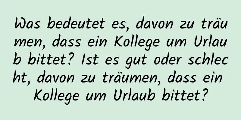 Was bedeutet es, davon zu träumen, dass ein Kollege um Urlaub bittet? Ist es gut oder schlecht, davon zu träumen, dass ein Kollege um Urlaub bittet?