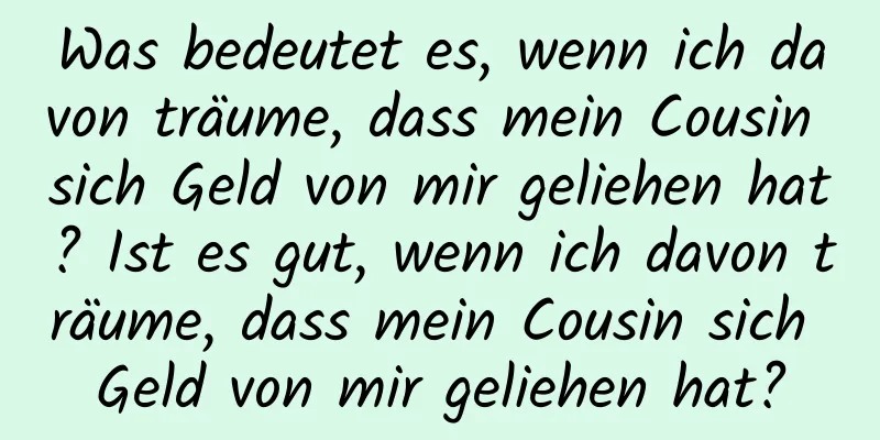 Was bedeutet es, wenn ich davon träume, dass mein Cousin sich Geld von mir geliehen hat? Ist es gut, wenn ich davon träume, dass mein Cousin sich Geld von mir geliehen hat?