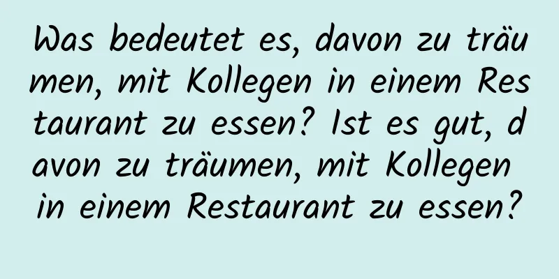 Was bedeutet es, davon zu träumen, mit Kollegen in einem Restaurant zu essen? Ist es gut, davon zu träumen, mit Kollegen in einem Restaurant zu essen?