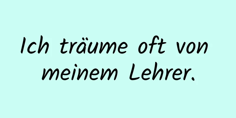 Ich träume oft von meinem Lehrer.