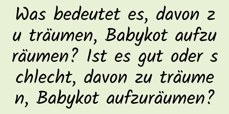 Was bedeutet es, davon zu träumen, Babykot aufzuräumen? Ist es gut oder schlecht, davon zu träumen, Babykot aufzuräumen?