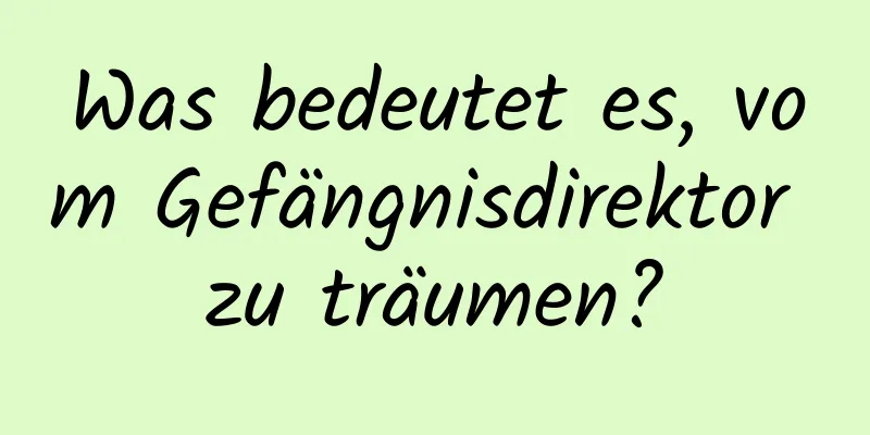 Was bedeutet es, vom Gefängnisdirektor zu träumen?