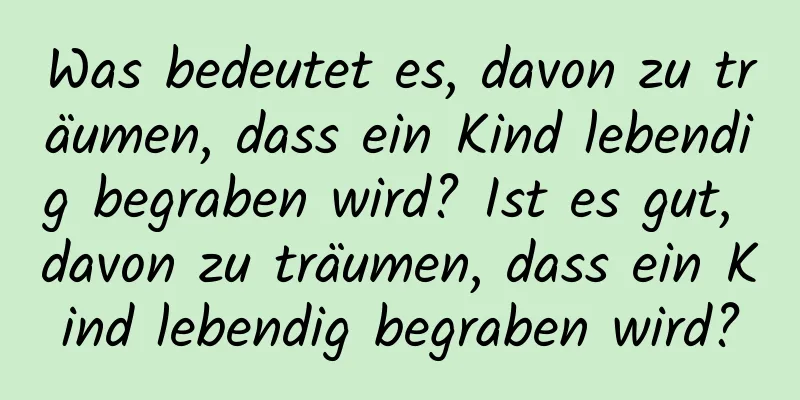 Was bedeutet es, davon zu träumen, dass ein Kind lebendig begraben wird? Ist es gut, davon zu träumen, dass ein Kind lebendig begraben wird?