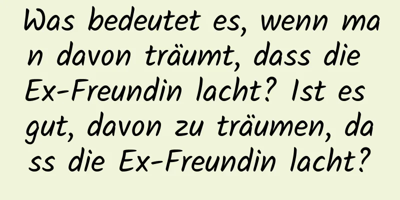 Was bedeutet es, wenn man davon träumt, dass die Ex-Freundin lacht? Ist es gut, davon zu träumen, dass die Ex-Freundin lacht?