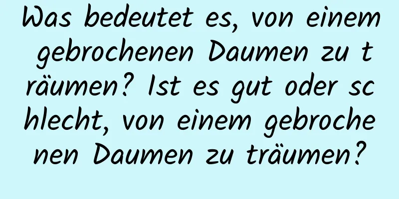 Was bedeutet es, von einem gebrochenen Daumen zu träumen? Ist es gut oder schlecht, von einem gebrochenen Daumen zu träumen?