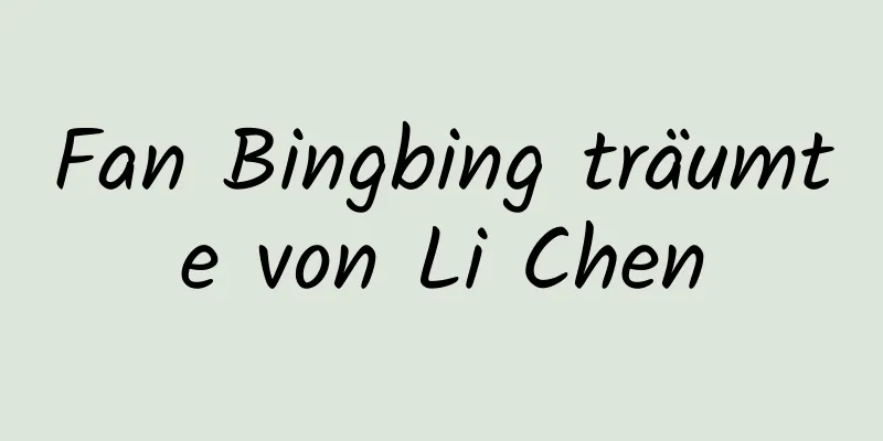 Fan Bingbing träumte von Li Chen