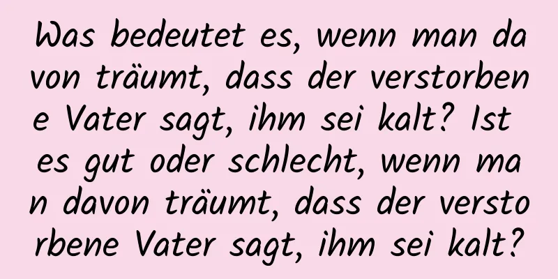 Was bedeutet es, wenn man davon träumt, dass der verstorbene Vater sagt, ihm sei kalt? Ist es gut oder schlecht, wenn man davon träumt, dass der verstorbene Vater sagt, ihm sei kalt?