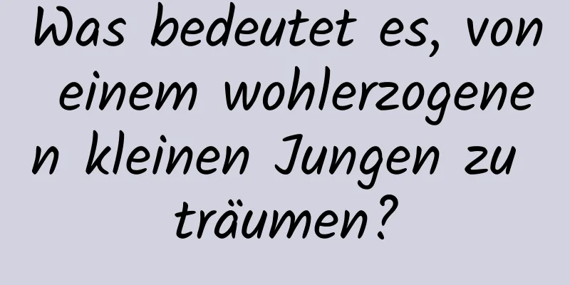 Was bedeutet es, von einem wohlerzogenen kleinen Jungen zu träumen?