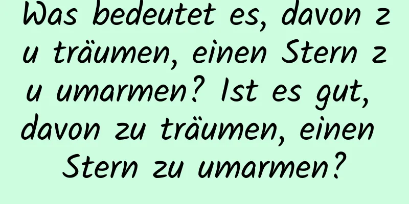 Was bedeutet es, davon zu träumen, einen Stern zu umarmen? Ist es gut, davon zu träumen, einen Stern zu umarmen?