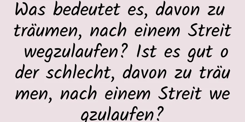 Was bedeutet es, davon zu träumen, nach einem Streit wegzulaufen? Ist es gut oder schlecht, davon zu träumen, nach einem Streit wegzulaufen?