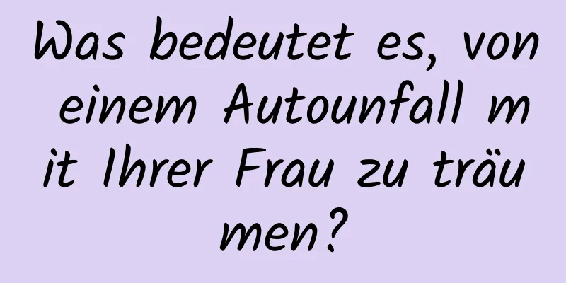 Was bedeutet es, von einem Autounfall mit Ihrer Frau zu träumen?