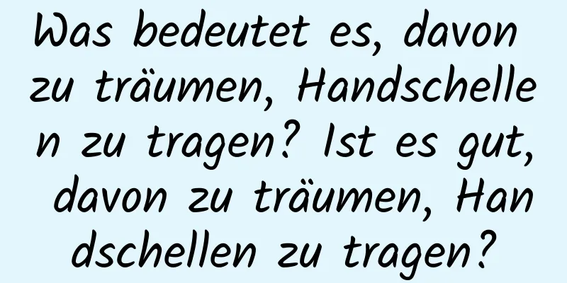 Was bedeutet es, davon zu träumen, Handschellen zu tragen? Ist es gut, davon zu träumen, Handschellen zu tragen?