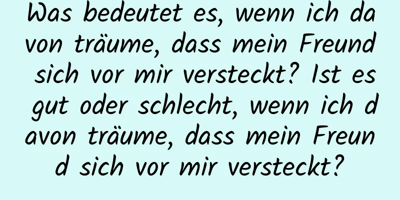 Was bedeutet es, wenn ich davon träume, dass mein Freund sich vor mir versteckt? Ist es gut oder schlecht, wenn ich davon träume, dass mein Freund sich vor mir versteckt?