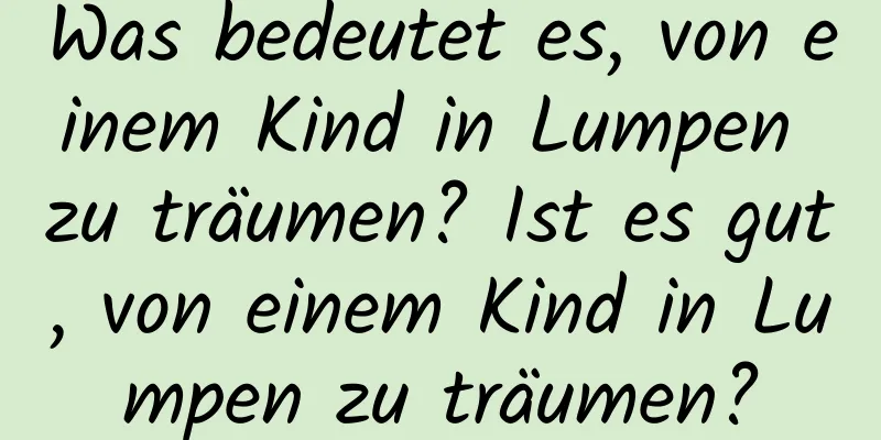 Was bedeutet es, von einem Kind in Lumpen zu träumen? Ist es gut, von einem Kind in Lumpen zu träumen?