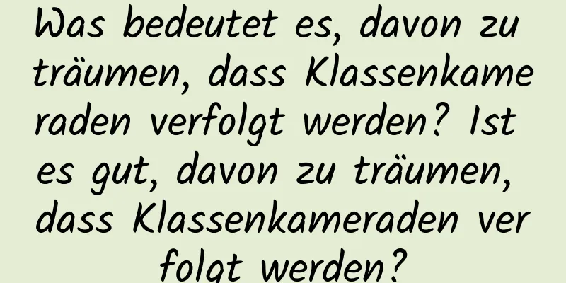 Was bedeutet es, davon zu träumen, dass Klassenkameraden verfolgt werden? Ist es gut, davon zu träumen, dass Klassenkameraden verfolgt werden?