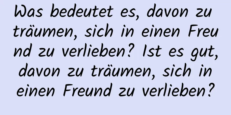 Was bedeutet es, davon zu träumen, sich in einen Freund zu verlieben? Ist es gut, davon zu träumen, sich in einen Freund zu verlieben?