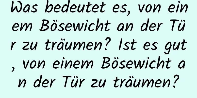 Was bedeutet es, von einem Bösewicht an der Tür zu träumen? Ist es gut, von einem Bösewicht an der Tür zu träumen?