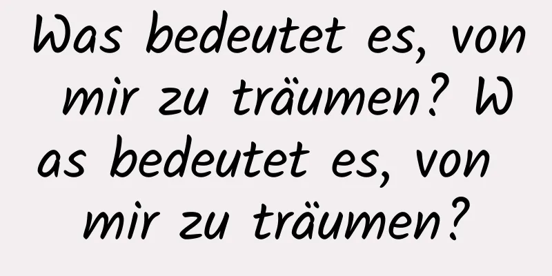 Was bedeutet es, von mir zu träumen? Was bedeutet es, von mir zu träumen?