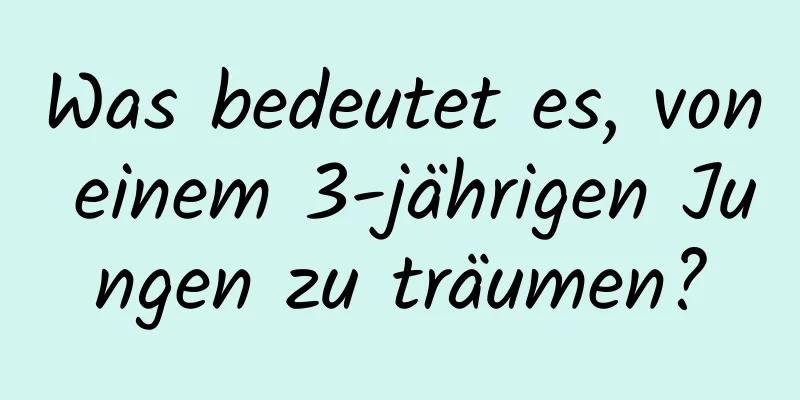 Was bedeutet es, von einem 3-jährigen Jungen zu träumen?