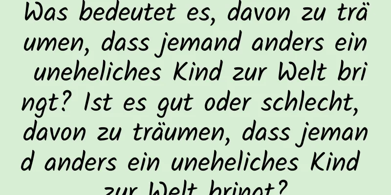 Was bedeutet es, davon zu träumen, dass jemand anders ein uneheliches Kind zur Welt bringt? Ist es gut oder schlecht, davon zu träumen, dass jemand anders ein uneheliches Kind zur Welt bringt?