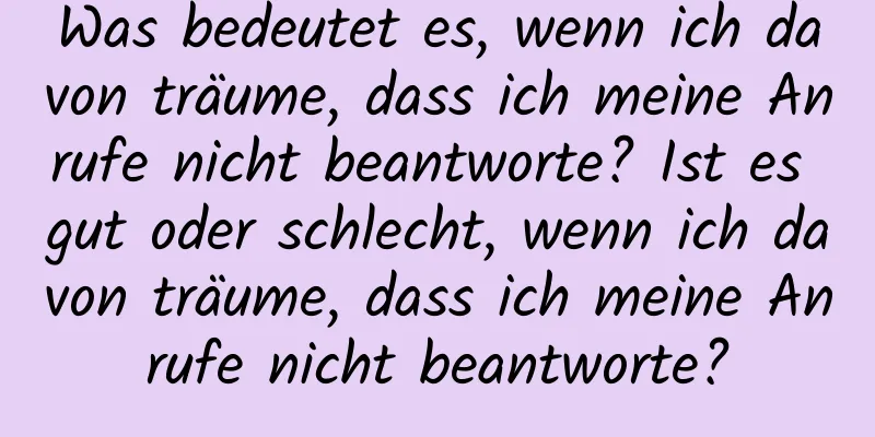 Was bedeutet es, wenn ich davon träume, dass ich meine Anrufe nicht beantworte? Ist es gut oder schlecht, wenn ich davon träume, dass ich meine Anrufe nicht beantworte?